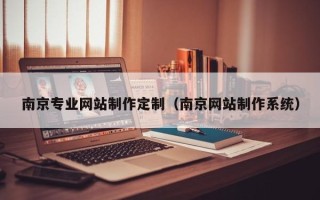 新乡南京专业网站制作定制（南京网站制作系统）