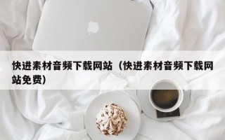新乡快进素材音频下载网站（快进素材音频下载网站免费）