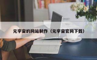 新乡元宇宙的网站制作（元宇宙官网下载）