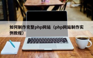 新乡如何制作完整php网站（php网站制作实例教程）