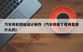 新乡汽车样机网站设计制作（汽车样板工程师是做什么的）