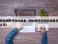 新乡网站制作环境的准备（网站制作环境的准备怎么写）