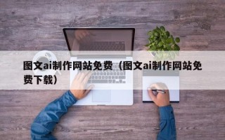 新乡图文ai制作网站免费（图文ai制作网站免费下载）
