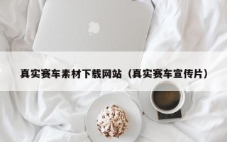 新乡真实赛车素材下载网站（真实赛车宣传片）