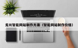 新乡龙川智能网站制作方案（智能网站制作价格）
