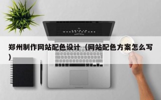 新乡郑州制作网站配色设计（网站配色方案怎么写）