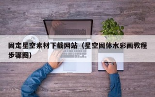 新乡固定星空素材下载网站（星空固体水彩画教程步骤图）